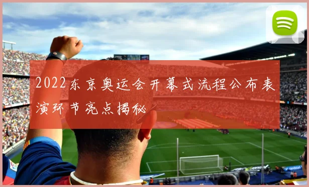 2022东京奥运会开幕式流程公布表演环节亮点揭秘