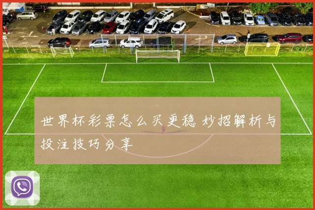 世界杯彩票怎么买更稳 妙招解析与投注技巧分享