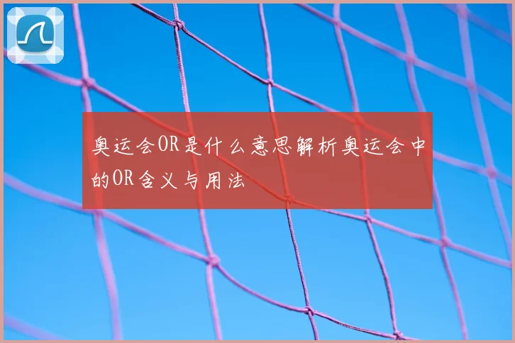 奥运会OR是什么意思解析奥运会中的OR含义与用法