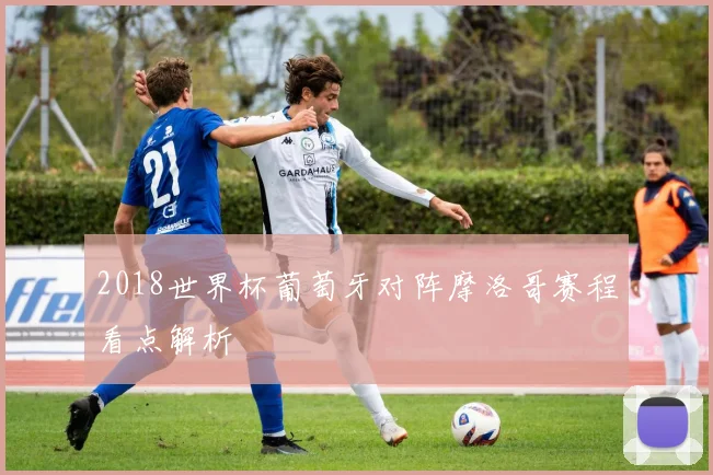 2018世界杯葡萄牙对阵摩洛哥赛程看点解析