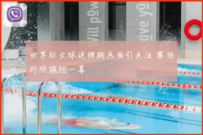 世界杯女球迷裸胸画面引关注 赛场外现尴尬一幕