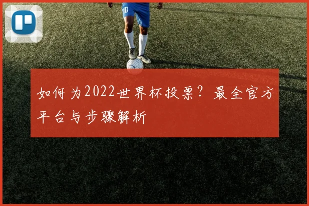 如何为2022世界杯投票？最全官方平台与步骤解析