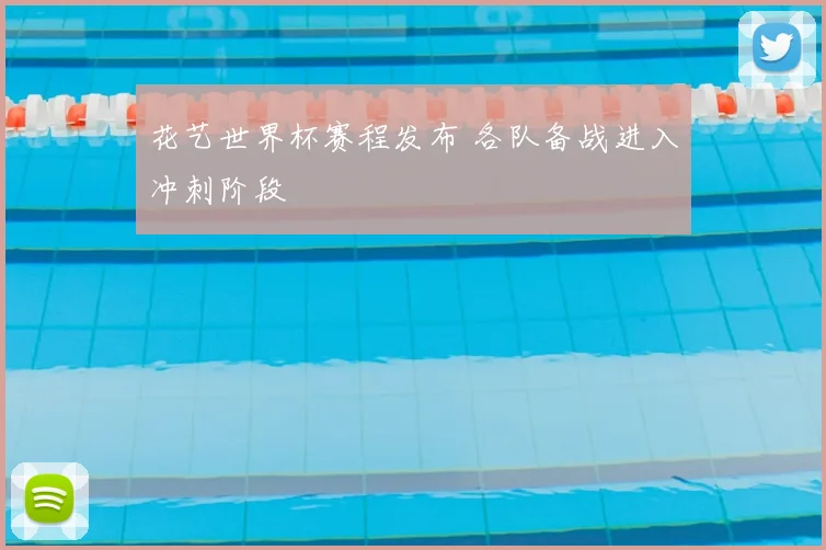 花艺世界杯赛程发布 各队备战进入冲刺阶段