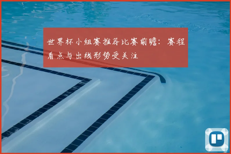 世界杯小组赛推荐比赛前瞻:赛程看点与出线形势受关注