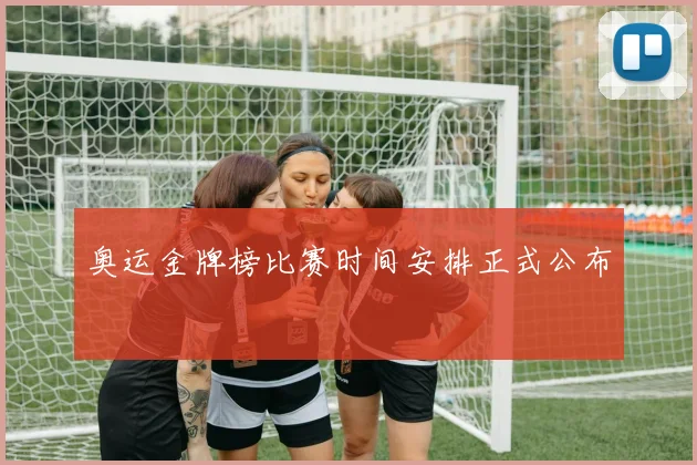 奥运金牌榜比赛时间安排正式公布