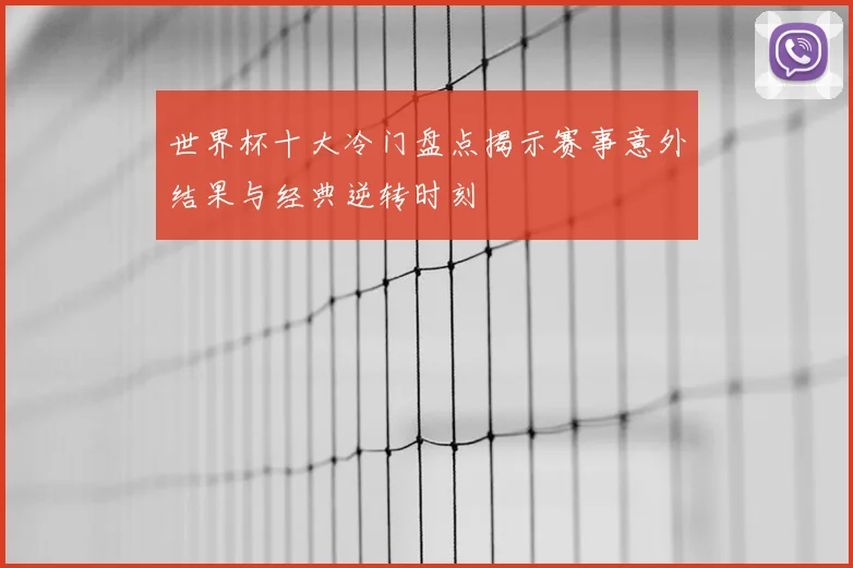 世界杯十大冷门盘点揭示赛事意外结果与经典逆转时刻