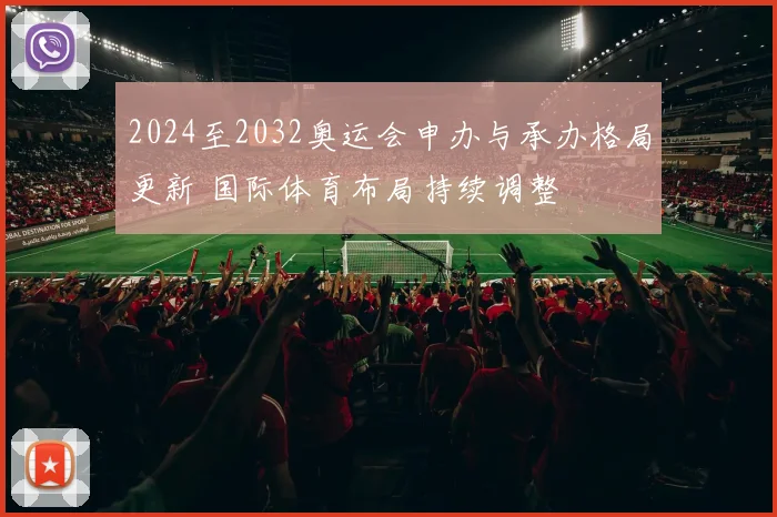 2024至2032奥运会申办与承办格局更新 国际体育布局持续调整
