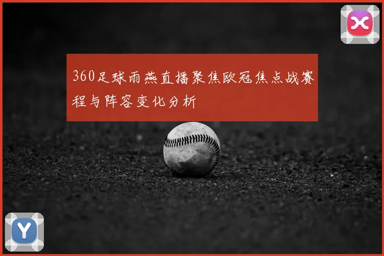 360足球雨燕直播聚焦欧冠焦点战赛程与阵容变化分析