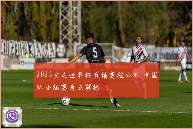 2023女足世界杯直播赛程公布 中国队小组赛看点解析