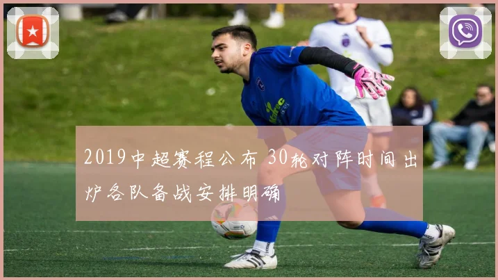 2019中超赛程公布 30轮对阵时间出炉各队备战安排明确