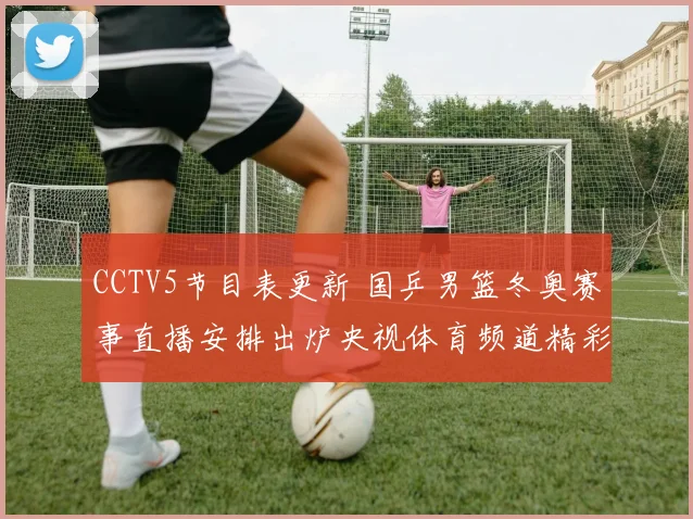 CCTV5节目表更新 国乒男篮冬奥赛事直播安排出炉央视体育频道精彩对决集中播出