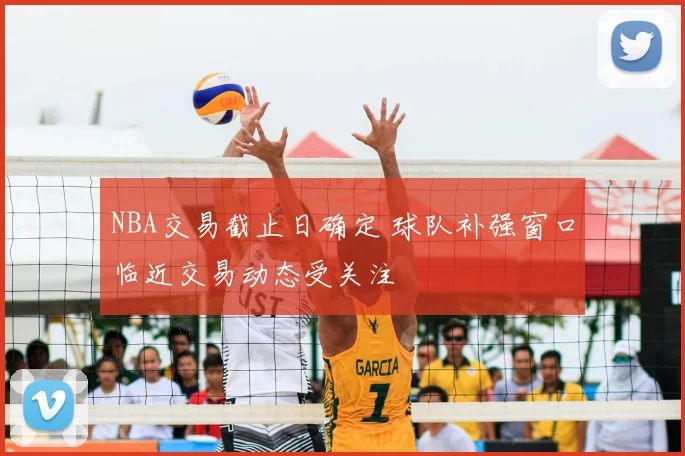 NBA交易截止日确定 球队补强窗口临近交易动态受关注