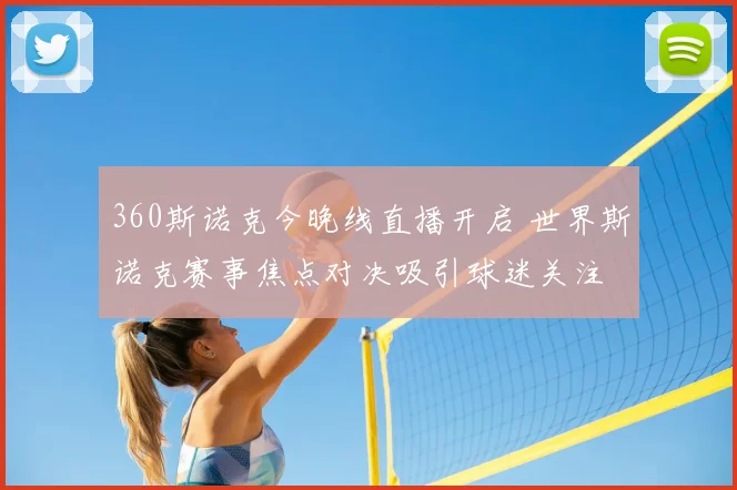360斯诺克今晚线直播开启 世界斯诺克赛事焦点对决吸引球迷关注