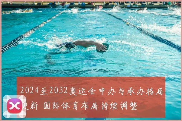 2024至2032奥运会申办与承办格局更新 国际体育布局持续调整