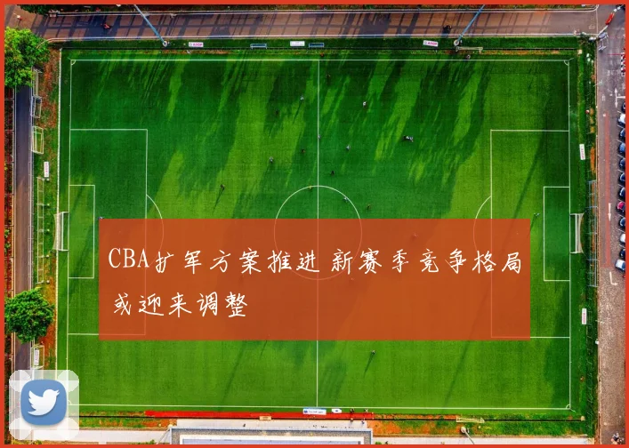 CBA扩军方案推进 新赛季竞争格局或迎来调整