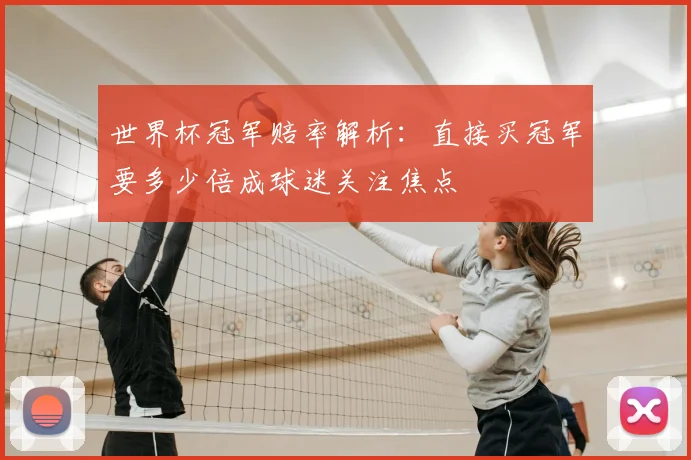 世界杯冠军赔率解析：直接买冠军要多少倍成球迷关注焦点