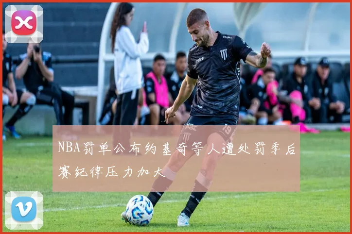 NBA罚单公布约基奇等人遭处罚季后赛纪律压力加大