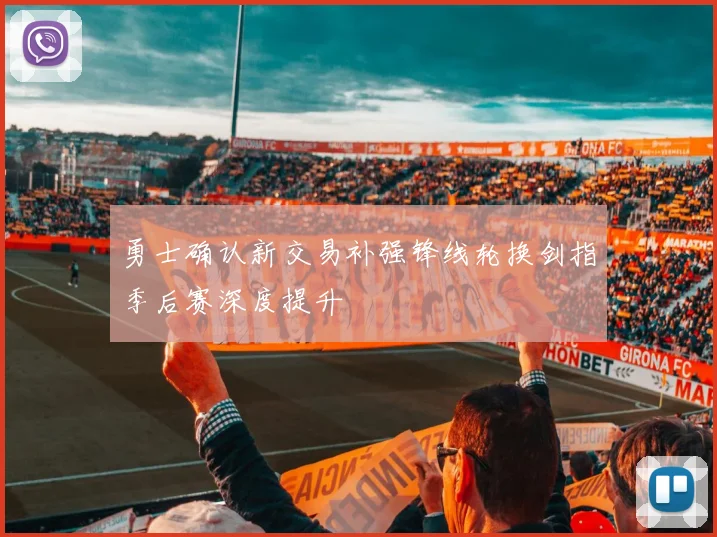 勇士确认新交易补强锋线轮换剑指季后赛深度提升