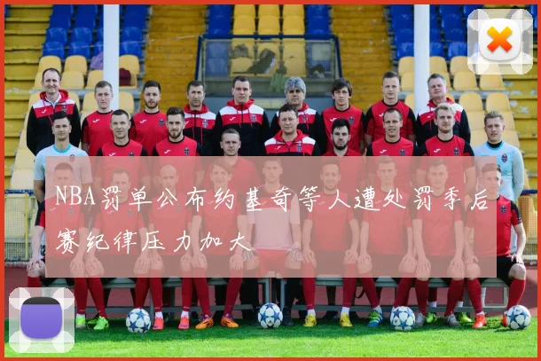 NBA罚单公布约基奇等人遭处罚季后赛纪律压力加大
