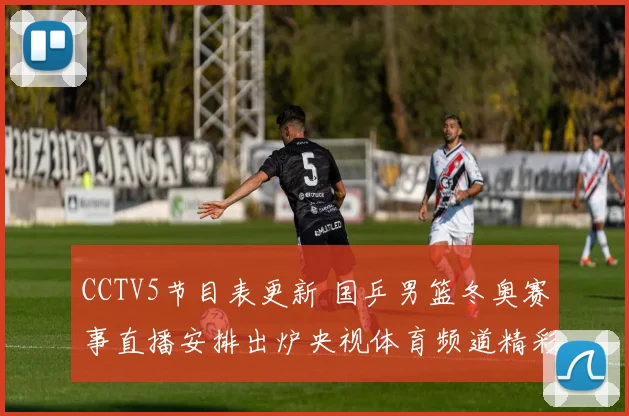 CCTV5节目表更新 国乒男篮冬奥赛事直播安排出炉央视体育频道精彩对决集中播出