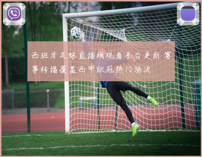 西班牙足球直播线观看平台更新 赛事转播覆盖西甲欧冠热门场次