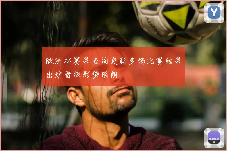 欧洲杯赛果查询更新多场比赛结果出炉晋级形势明朗