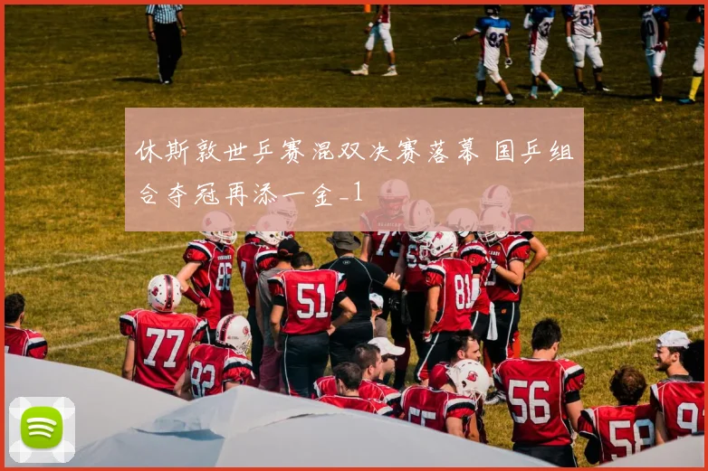 休斯敦世乒赛混双决赛落幕 国乒组合夺冠再添一金_1