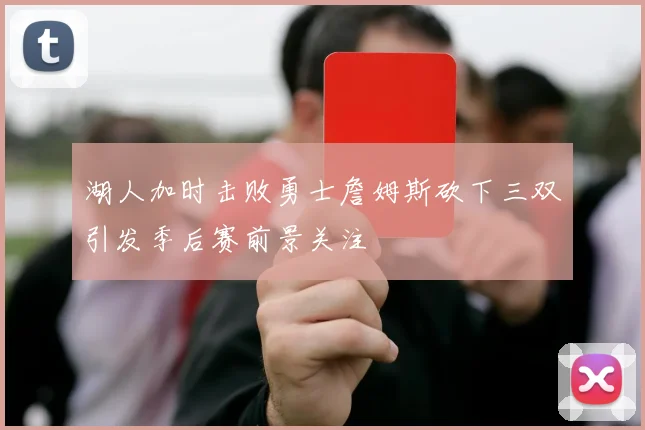 湖人加时击败勇士詹姆斯砍下三双引发季后赛前景关注
