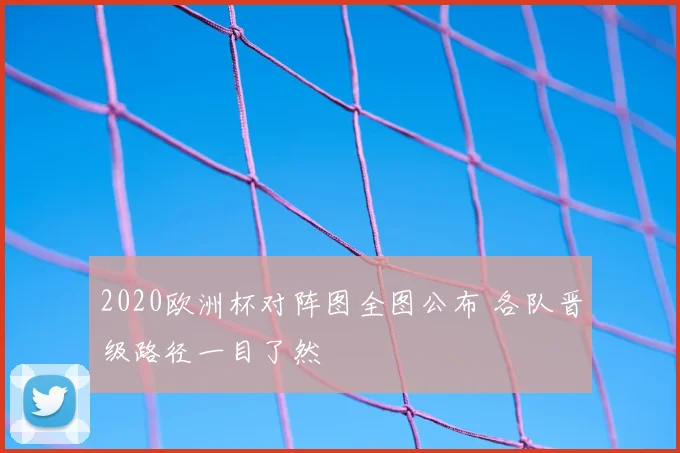 2020欧洲杯对阵图全图公布 各队晋级路径一目了然
