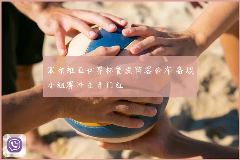 塞尔维亚世界杯首发阵容公布 备战小组赛冲击开门红