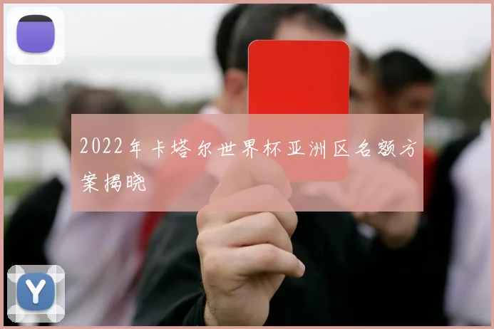 2022年卡塔尔世界杯亚洲区名额方案揭晓