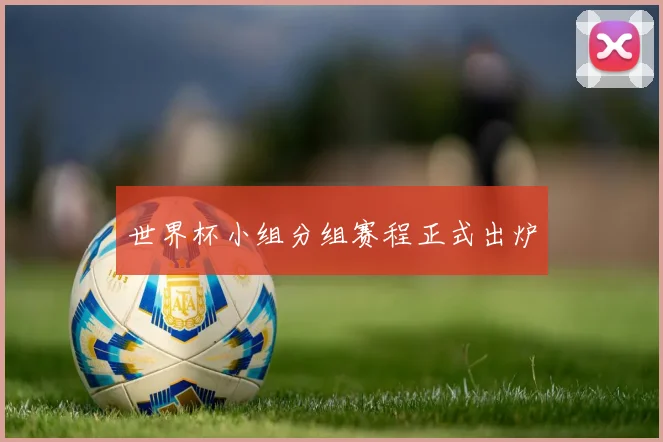 世界杯小组分组赛程正式出炉