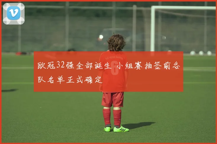 欧冠32强全部诞生 小组赛抽签前各队名单正式确定