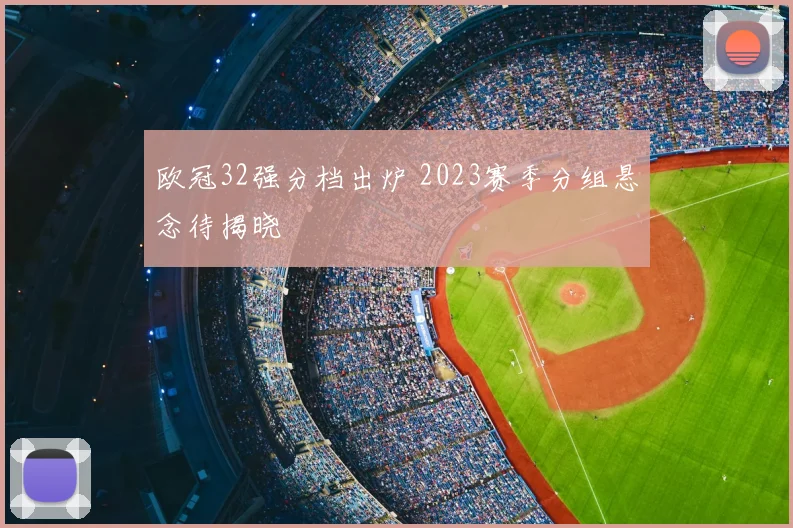 欧冠32强分档出炉 2023赛季分组悬念待揭晓
