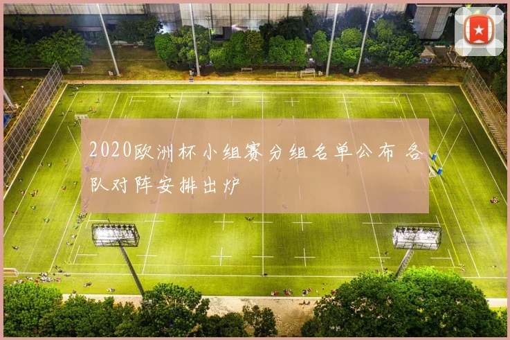 2020欧洲杯小组赛分组名单公布 各队对阵安排出炉