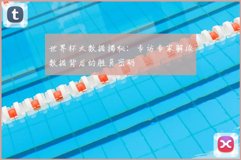世界杯大数据揭秘:专访专家解读数据背后的胜负密码