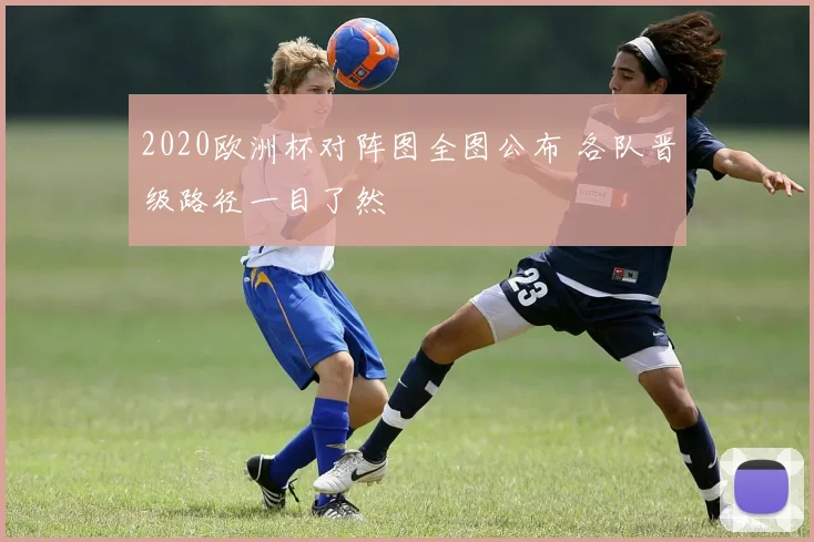 2020欧洲杯对阵图全图公布 各队晋级路径一目了然