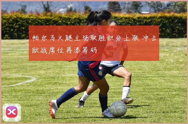 帕尔马火腿主场取胜积分上涨 冲击欧战席位再添筹码